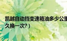 凯越自动挡变速箱油多少公里换一次（凯越自动变速箱油多久换一次?）