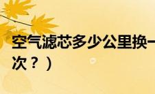 空气滤芯多少公里换一次（空滤机滤多久换一次？）