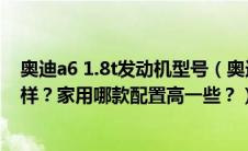 奥迪a6 1.8t发动机型号（奥迪A61.8T发动机动力表现怎么样？家用哪款配置高一些？）