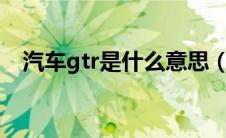 汽车gtr是什么意思（GTR是什么意思？）