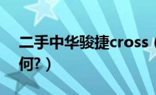 二手中华骏捷cross（中华骏捷cross口碑如何?）