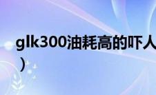 glk300油耗高的吓人（glk300油耗是多少？）