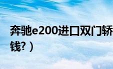 奔驰e200进口双门轿跑（奔驰e200轿跑多少钱?）