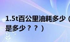 1.5t百公里油耗多少（奥迪a31.4t百公里油耗是多少？？）