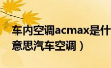 车内空调acmax是什么意思（maxac是什么意思汽车空调）