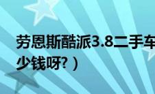 劳恩斯酷派3.8二手车（劳恩斯酷派二手车多少钱呀?）