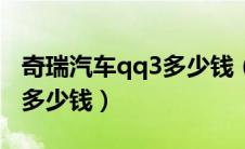 奇瑞汽车qq3多少钱（奇瑞qq3价格奇瑞qq3多少钱）