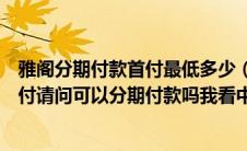 雅阁分期付款首付最低多少（我想买车可是钱不够只能出首付请问可以分期付款吗我看中）