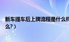 新车提车后上牌流程是什么样的（新车提车后上牌流程是什么?）