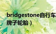 bridgestone自行车（bridgestone是什么牌子轮胎）