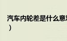 汽车内轮差是什么意思（内轮差是什么意思?）