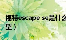 福特escape se是什么车（福特escort什么车型）