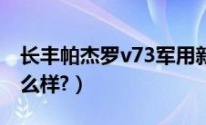 长丰帕杰罗v73军用新车（长丰帕杰罗v73怎么样?）