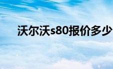 沃尔沃s80报价多少（沃尔沃s80报价）