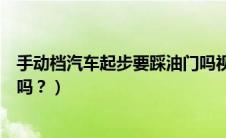 手动档汽车起步要踩油门吗视频（手动档汽车起步要踩油门吗？）