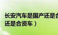 长安汽车是国产还是合资车（东风标致是国产还是合资车）