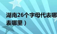 湖南26个字母代表哪些地区（川26个字母代表哪里）