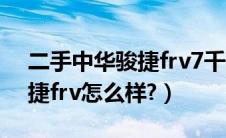 二手中华骏捷frv7千元能买吗（二手中华骏捷frv怎么样?）