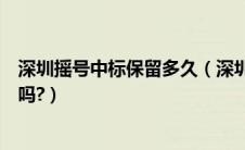 深圳摇号中标保留多久（深圳汽车指标摇号中标有短信通知吗?）