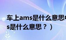 车上ams是什么意思中文翻译（汽车上的ams是什么意思？）