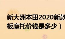 新大洲本田2020新款踏板车（新大洲本田踏板摩托价钱是多少）