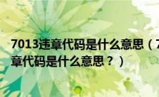 7013违章代码是什么意思（7018违章代码怎么解决7018违章代码是什么意思？）