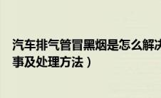 汽车排气管冒黑烟是怎么解决（汽车排气管冒黑烟是怎么回事及处理方法）