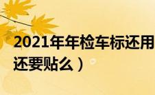 2021年年检车标还用贴吗（2021年年检车标还要贴么）