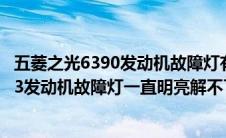 五菱之光6390发动机故障灯有时候亮（我的五菱之光6376E3发动机故障灯一直明亮解不了码）