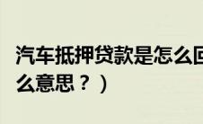 汽车抵押贷款是怎么回事（汽车抵押贷款是什么意思？）