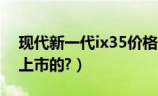 现代新一代ix35价格（新一代ix35什么时候上市的?）