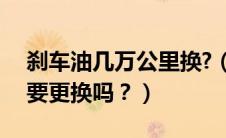 刹车油几万公里换?（刹车油将近1W公里需要更换吗？）