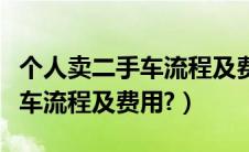 个人卖二手车流程及费用标准表（个人卖二手车流程及费用?）