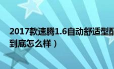 2017款速腾1.6自动舒适型配置（2017款速腾1.6自动舒适到底怎么样）