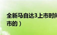 全新马自达3上市时间（马自达3什么时候上市的）