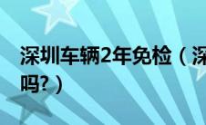 深圳车辆2年免检（深圳新车第二年要领绿标吗?）