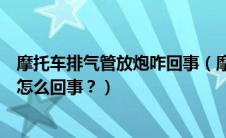 摩托车排气管放炮咋回事（摩托车排气管总是会“放炮”是怎么回事？）