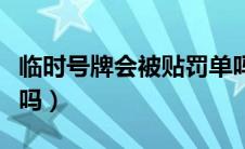 临时号牌会被贴罚单吗（临时号牌会被拍违章吗）