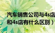 汽车销售公司与4s店的区别（汽车销售公司和4s店有什么区别）