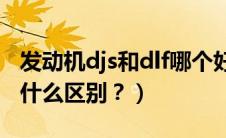 发动机djs和dlf哪个好（发动机DJS和DSB有什么区别？）