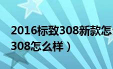 2016标致308新款怎么样（2016款东风标致308怎么样）