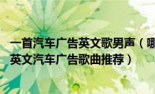 一首汽车广告英文歌男声（哪些汽车广告的英文歌经典,经典英文汽车广告歌曲推荐）