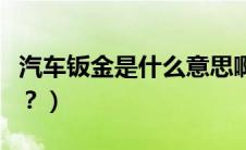 汽车钣金是什么意思啊（汽车钣金是什么意思？）