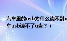 汽车里的usb为什么读不到u盘里高音质的音乐（为什么汽车usb读不了u盘？）