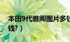 本田9代雅阁图片多钱（新本田雅阁9代多少钱?）