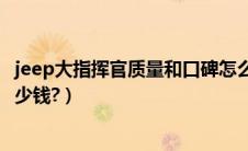 jeep大指挥官质量和口碑怎么样（jeep大指挥官越野价格多少钱?）