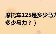 摩托车125是多少马力雅马哈（摩托车125是多少马力？）