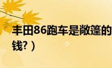 丰田86跑车是敞篷的吗（丰田86敞篷版多少钱?）