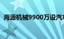 海源机械9900万设汽车公司（发力新能源）