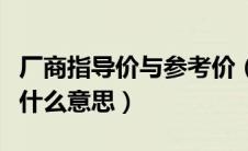 厂商指导价与参考价（厂商指导价和参考价是什么意思）